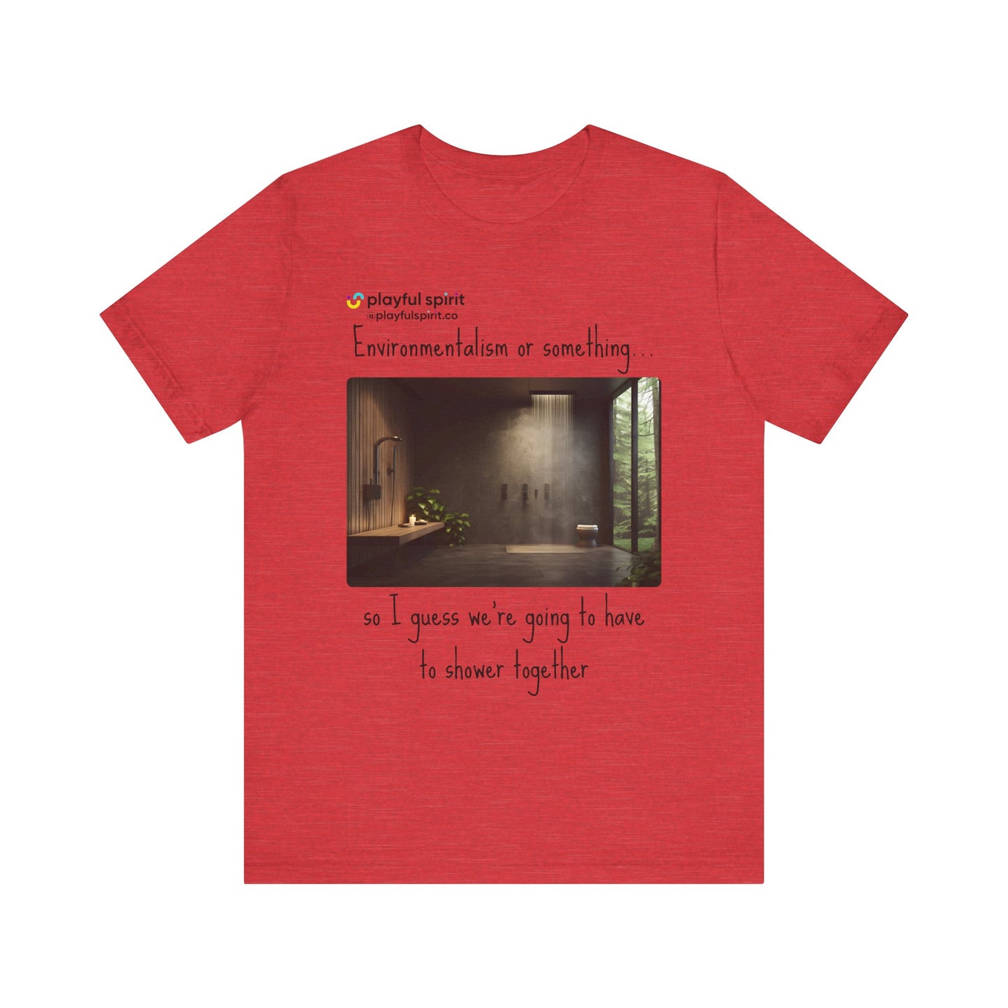 Environmentalism or something…so I guess we’re going to have to shower together | Shirt