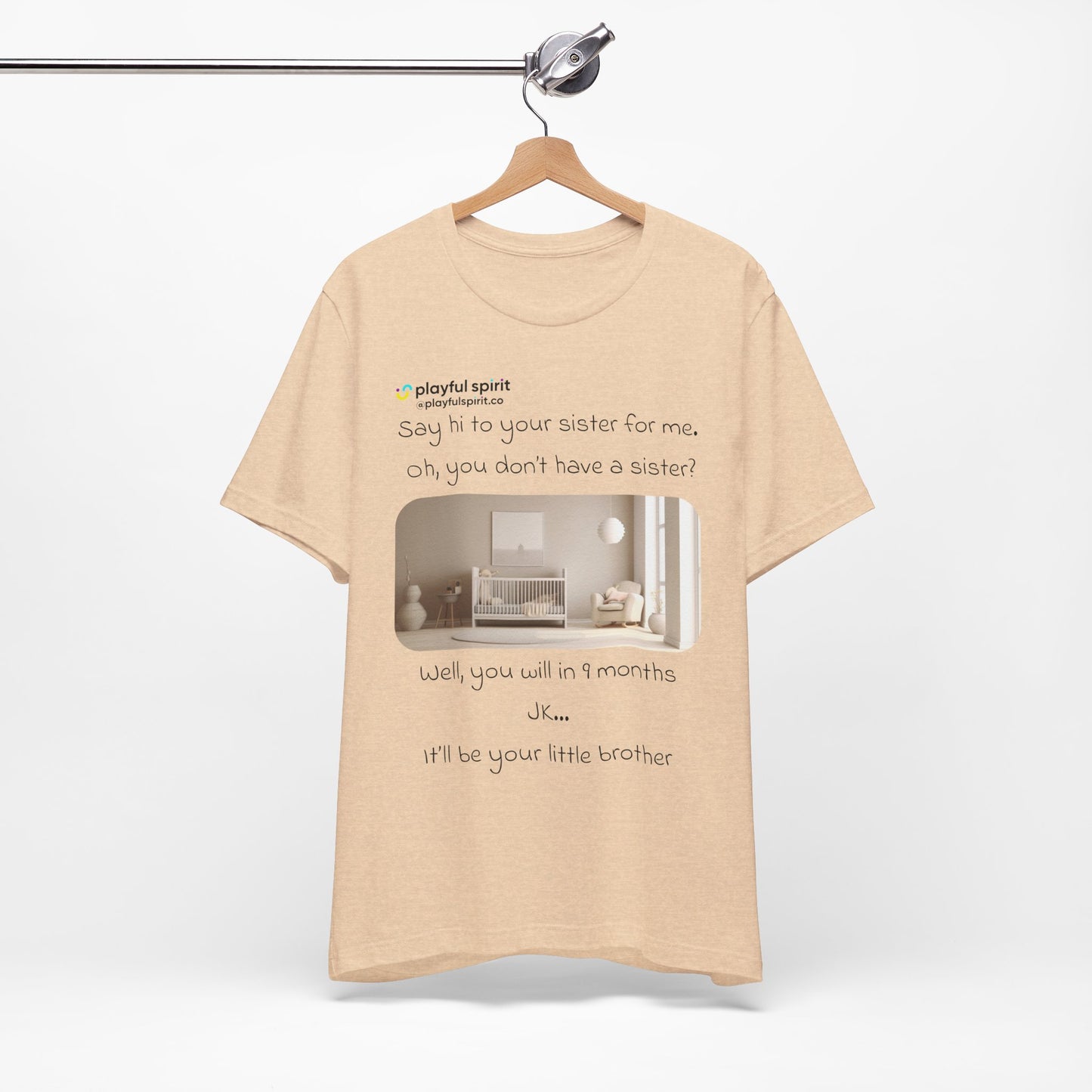 Say hi to your sister for me, oh you don’t have a sister? Well, you will in 9 months / JK … it’ll be your little brother | Shirt