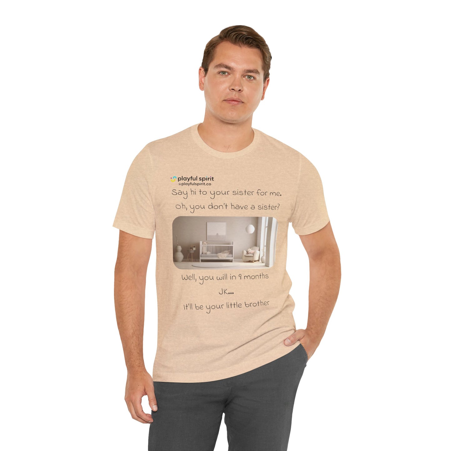 Say hi to your sister for me, oh you don’t have a sister? Well, you will in 9 months / JK … it’ll be your little brother | Shirt