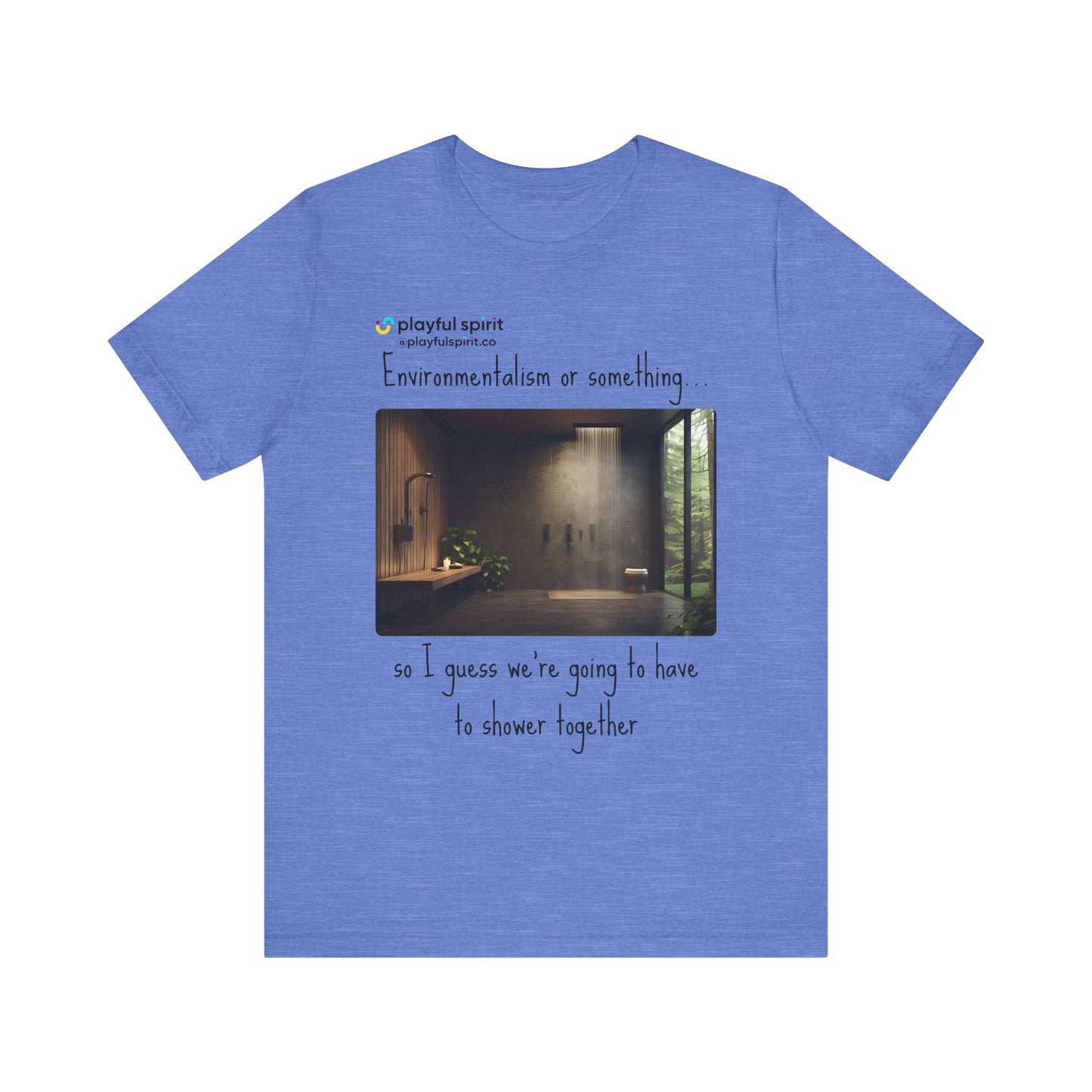 Environmentalism or something…so I guess we’re going to have to shower together | Shirt