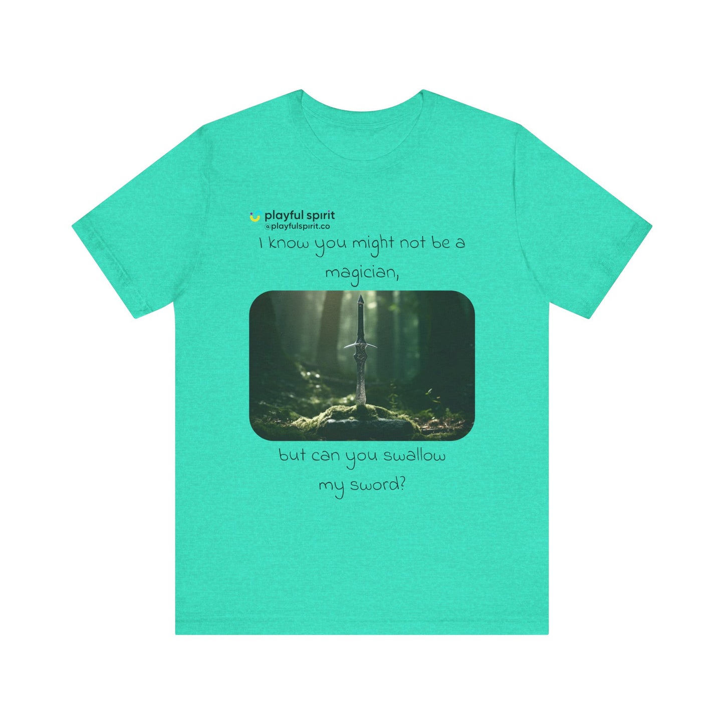 I know you might not be a magician, but can you swallow my sword? | Shirt