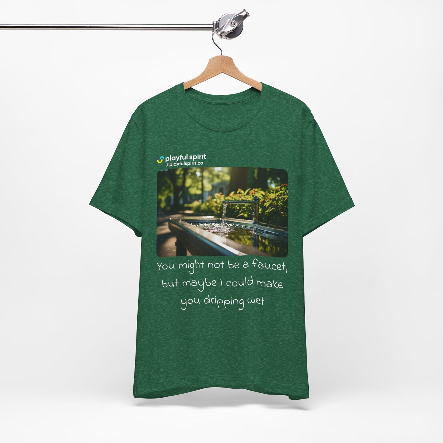 You might not be a faucet, but maybe I could make you dripping wet | Shirt