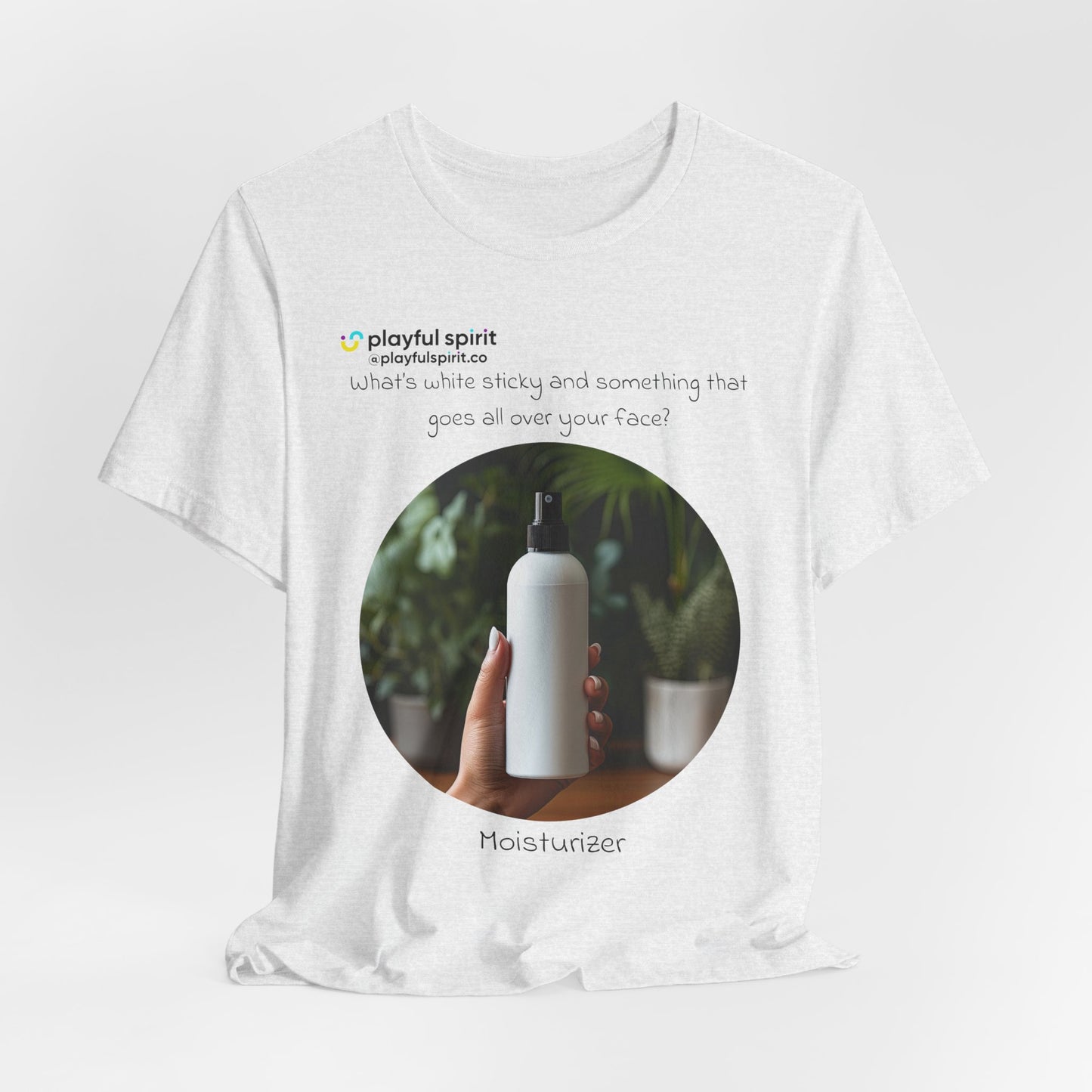 What’s white sticky and something that goes all over your face? Moisturizer | Shirt