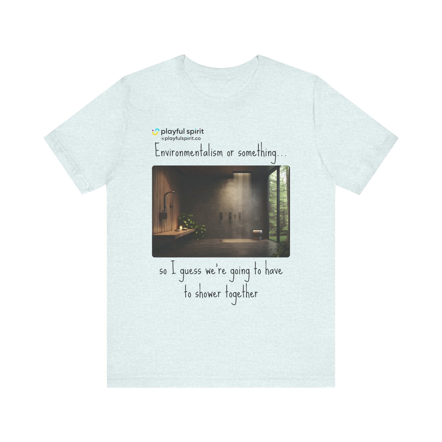 Environmentalism or something…so I guess we’re going to have to shower together | Shirt