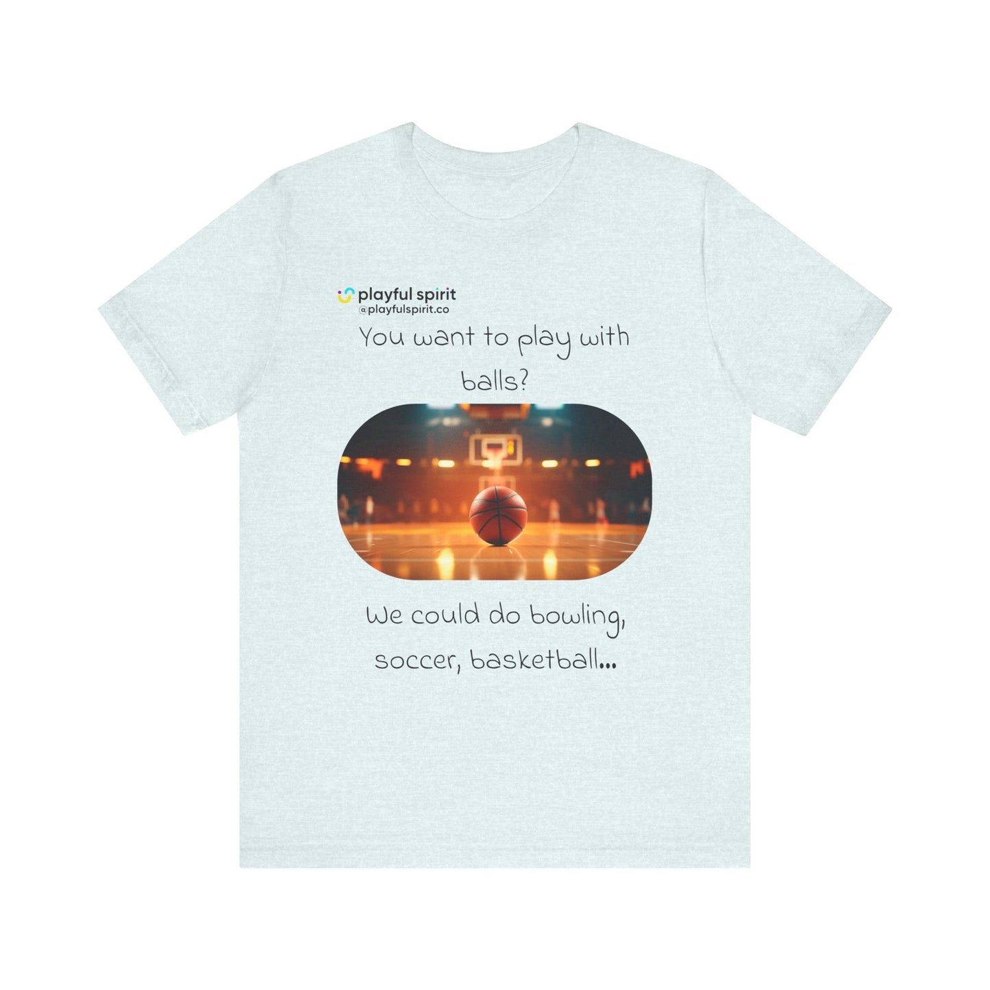 You want to play with balls? We could do bowling, soccer, basketball… | Shirt