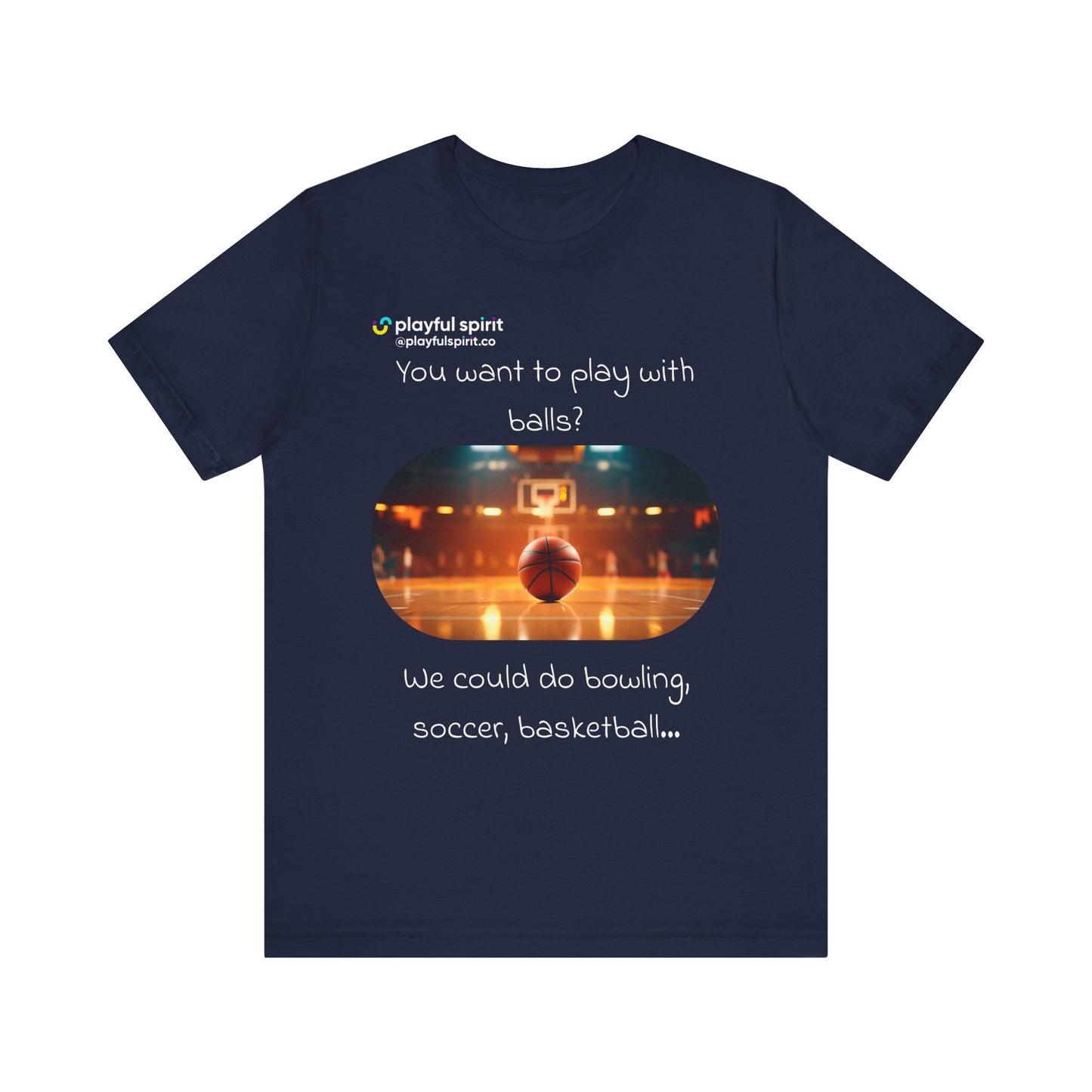 You want to play with balls? We could do bowling, soccer, basketball… | Shirt