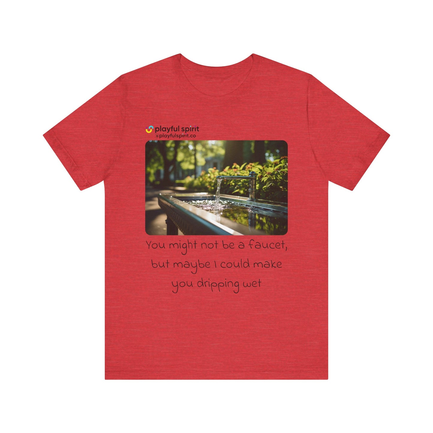 You might not be a faucet, but maybe I could make you dripping wet | Shirt
