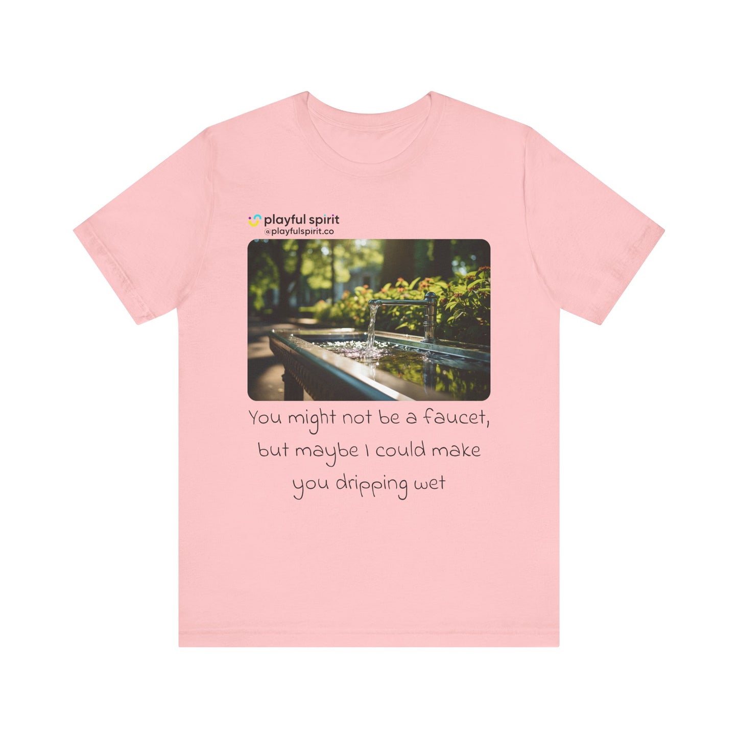 You might not be a faucet, but maybe I could make you dripping wet | Shirt