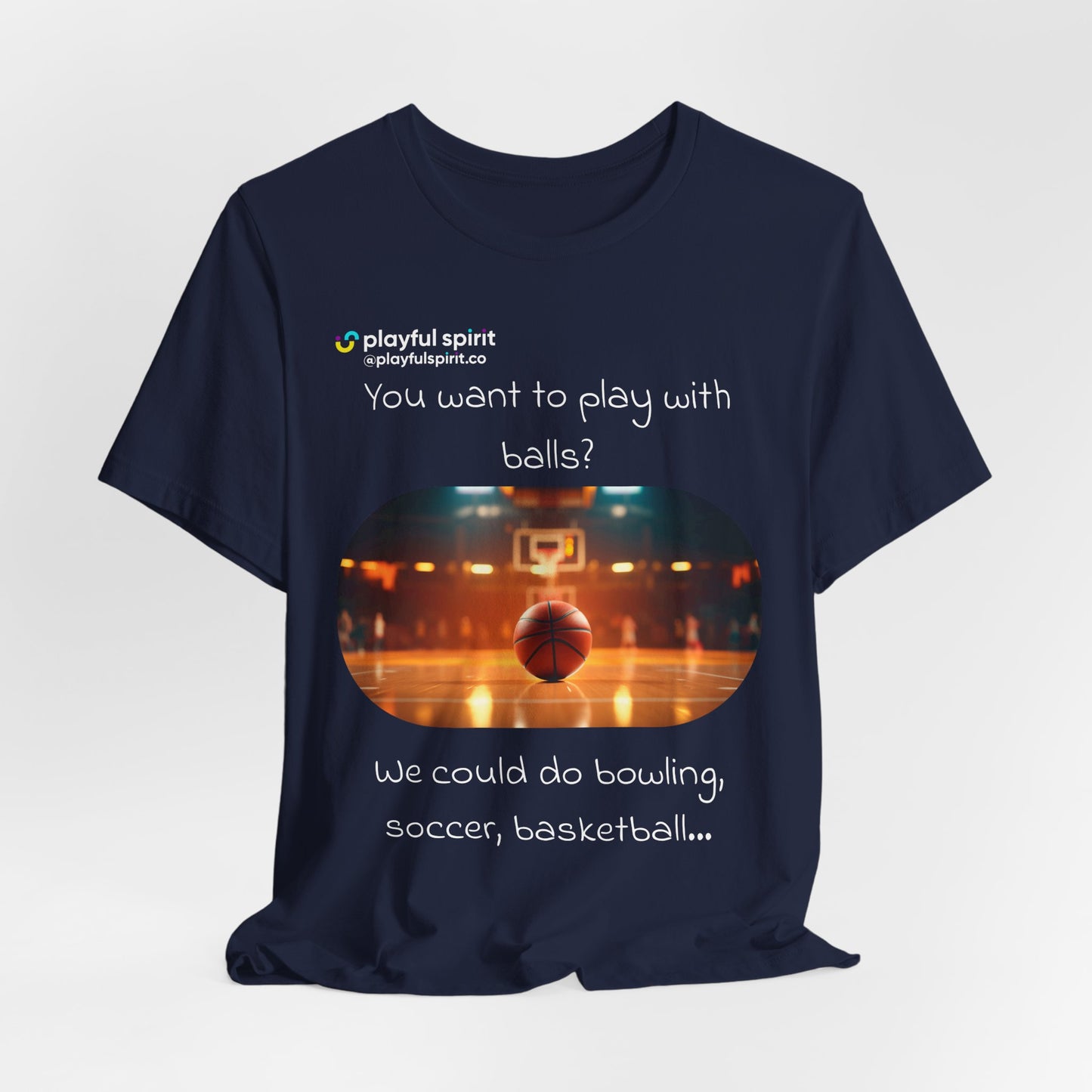 You want to play with balls? We could do bowling, soccer, basketball… | Shirt