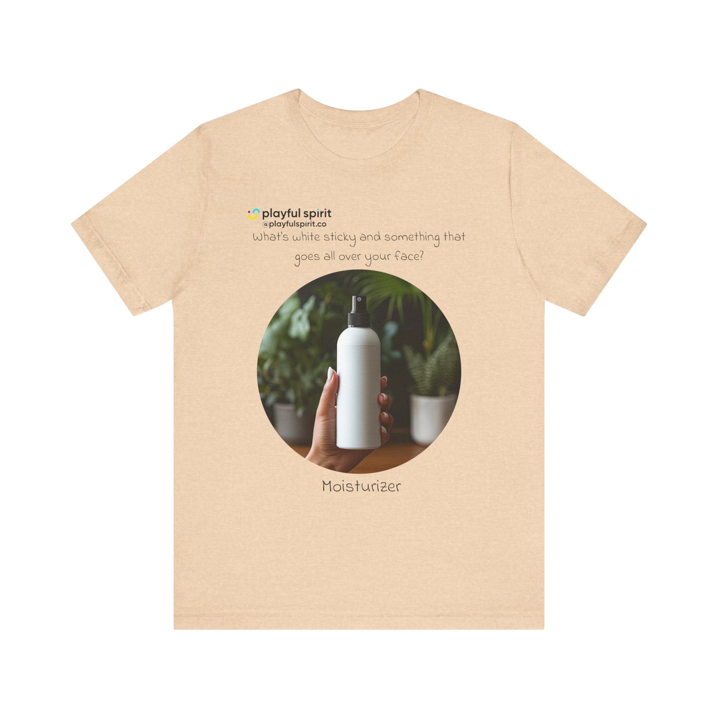 What’s white sticky and something that goes all over your face? Moisturizer | Shirt