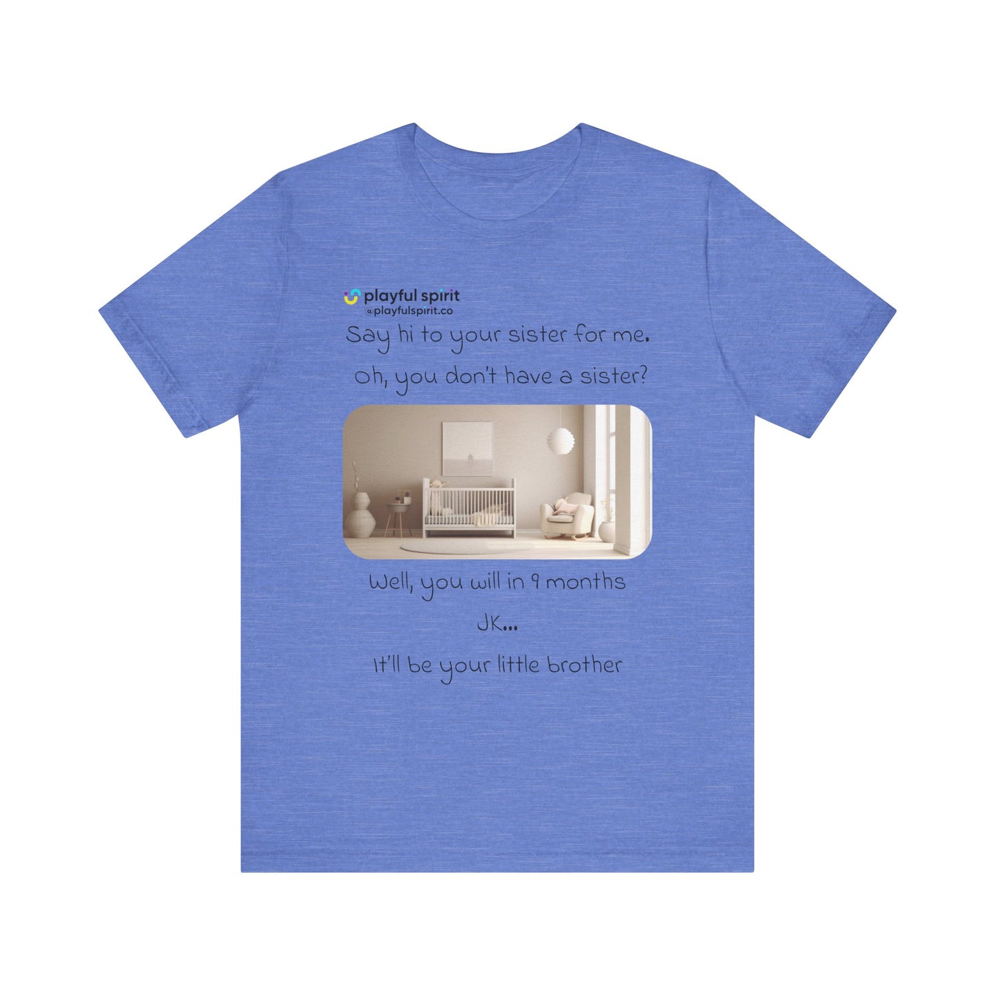 Say hi to your sister for me, oh you don’t have a sister? Well, you will in 9 months / JK … it’ll be your little brother | Shirt