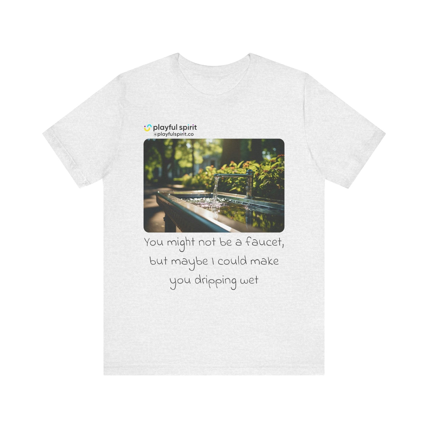 You might not be a faucet, but maybe I could make you dripping wet | Shirt