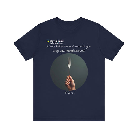 What’s 4-8 inches and something to wrap your mouth around? A fork | Shirt