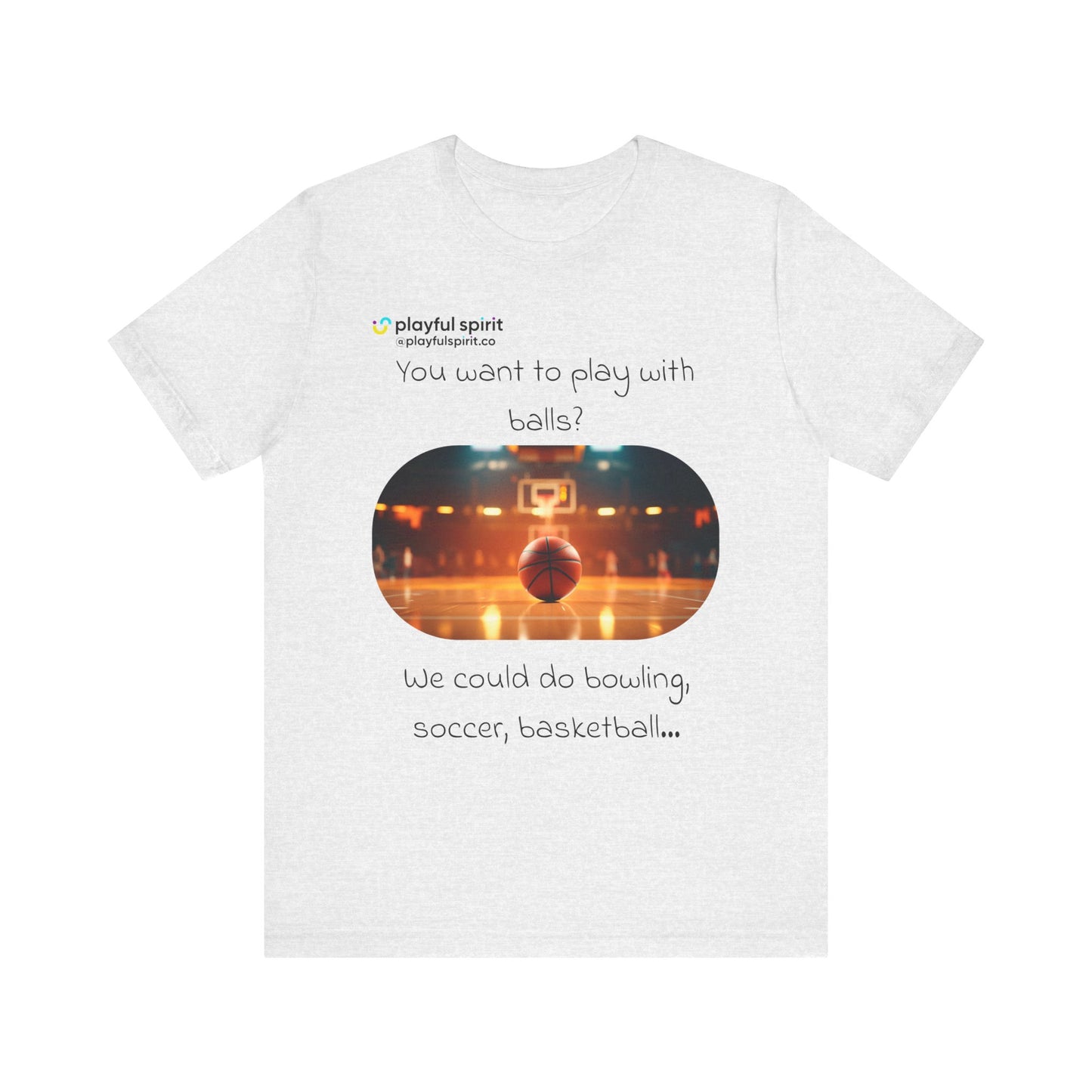 You want to play with balls? We could do bowling, soccer, basketball… | Shirt