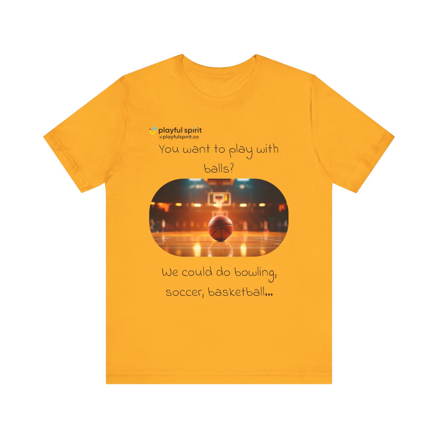 You want to play with balls? We could do bowling, soccer, basketball… | Shirt