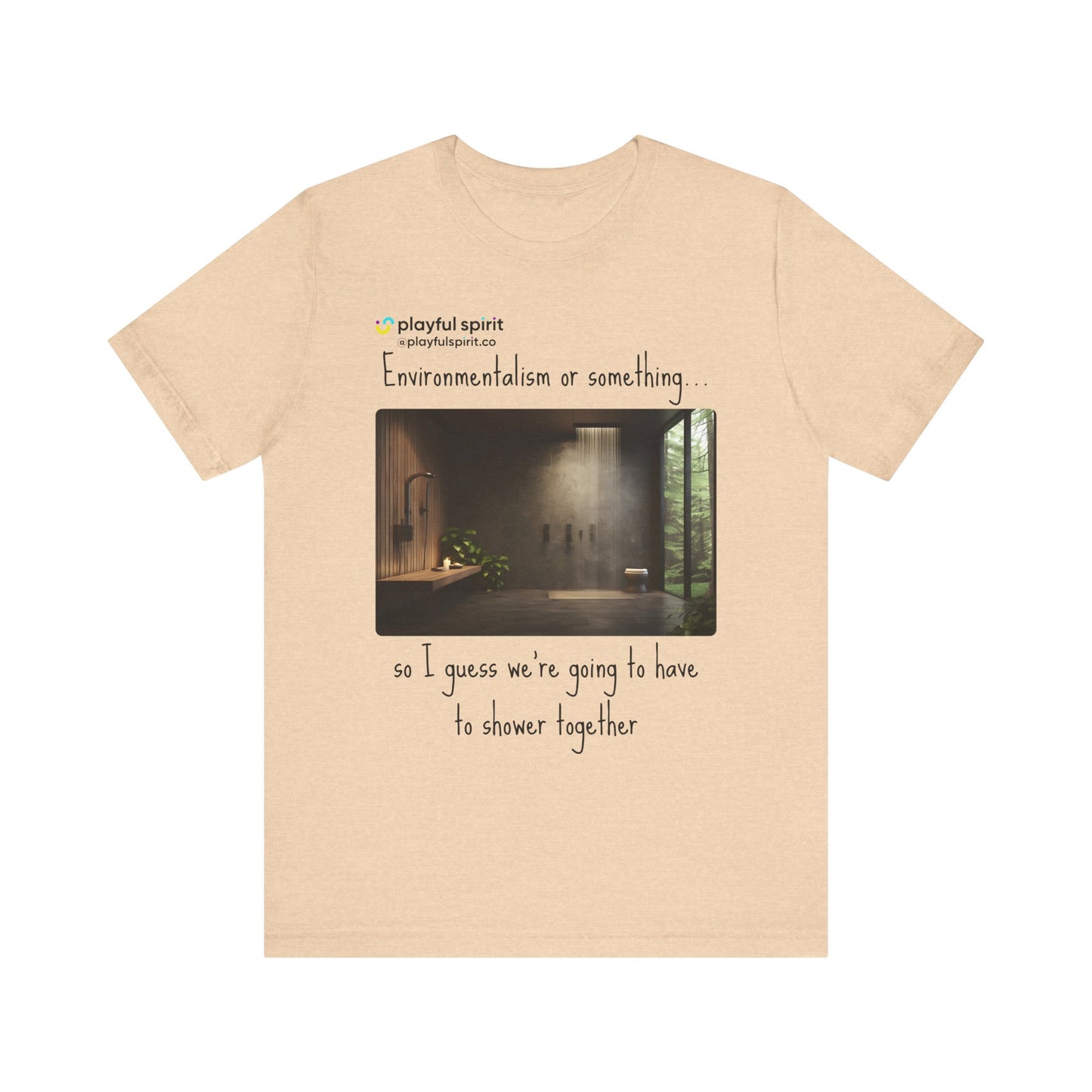 Environmentalism or something…so I guess we’re going to have to shower together | Shirt