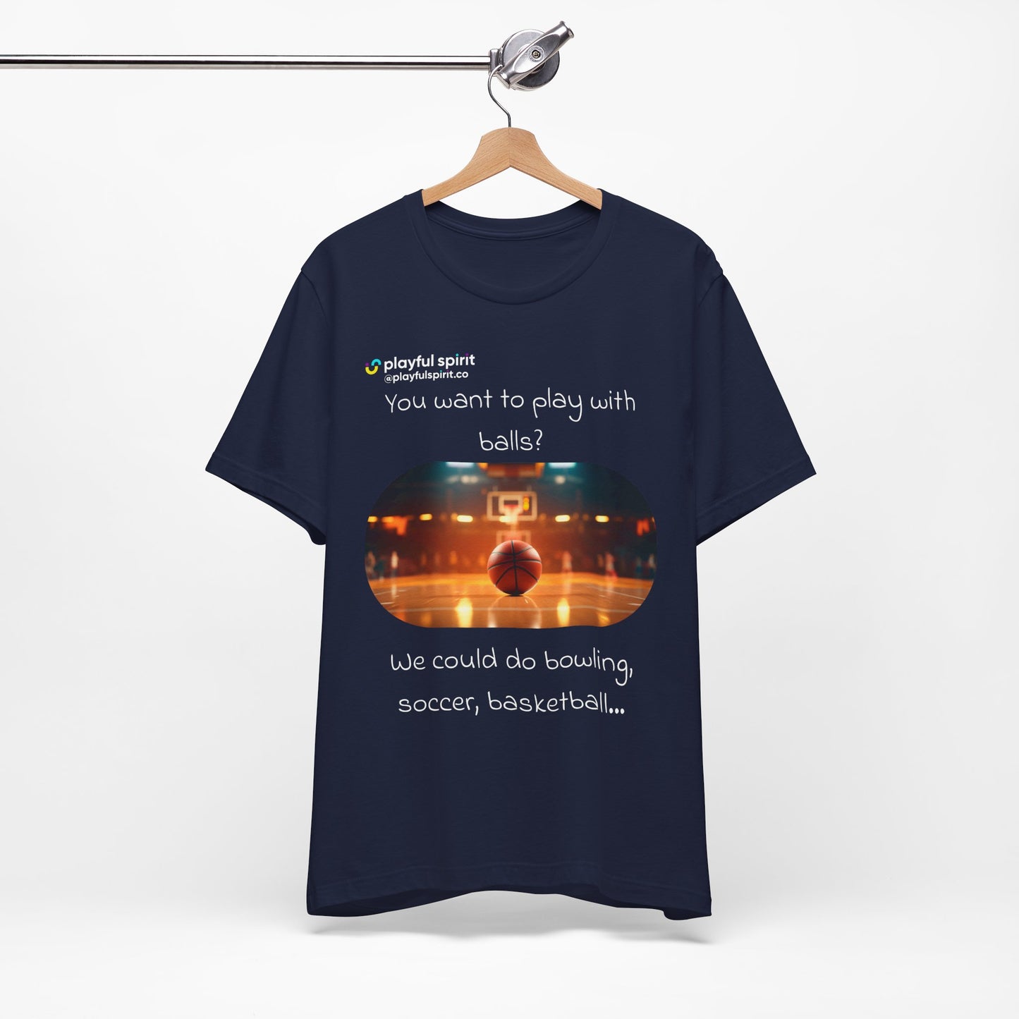 You want to play with balls? We could do bowling, soccer, basketball… | Shirt