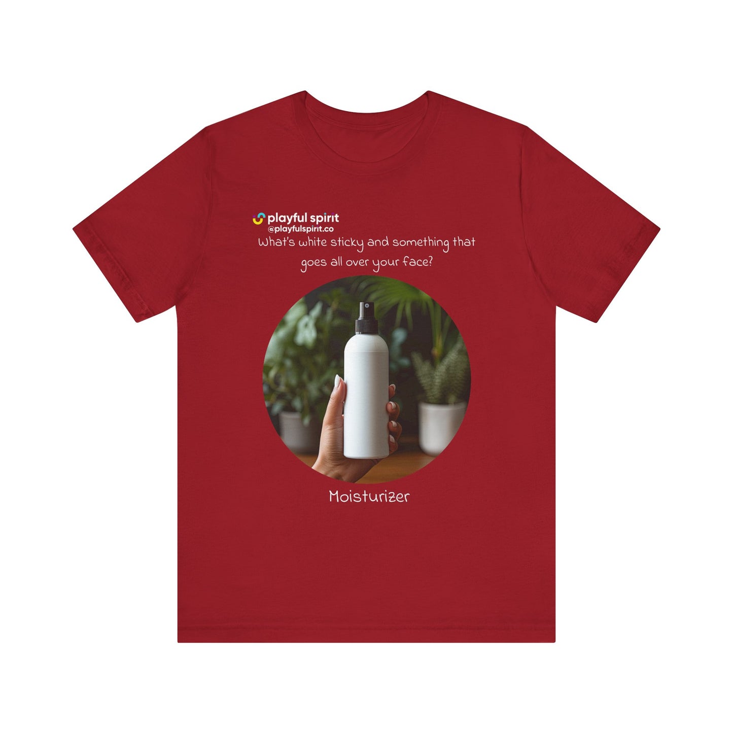 What’s white sticky and something that goes all over your face? Moisturizer | Shirt