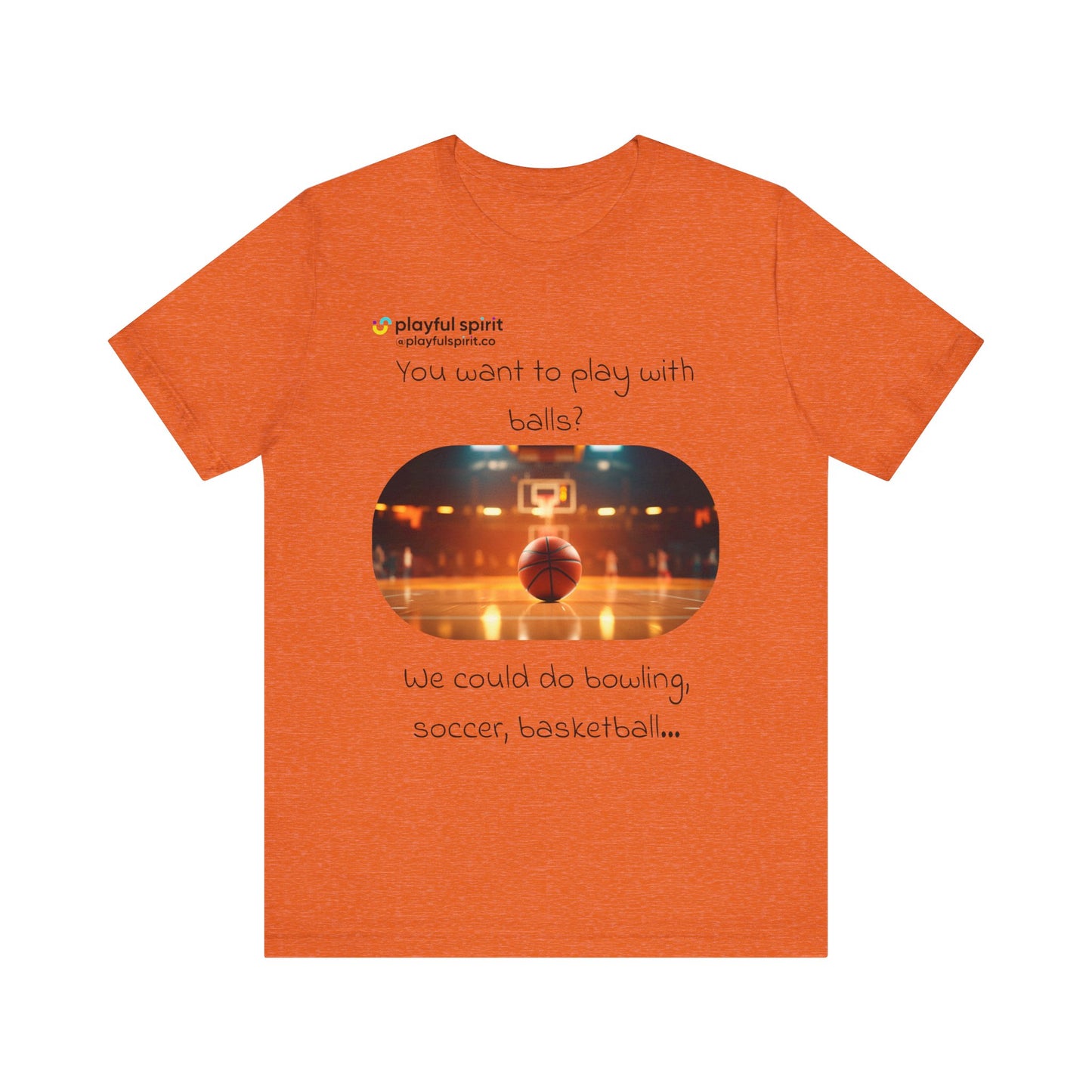 You want to play with balls? We could do bowling, soccer, basketball… | Shirt