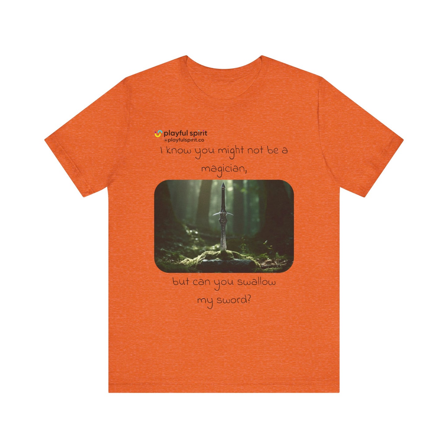 I know you might not be a magician, but can you swallow my sword? | Shirt