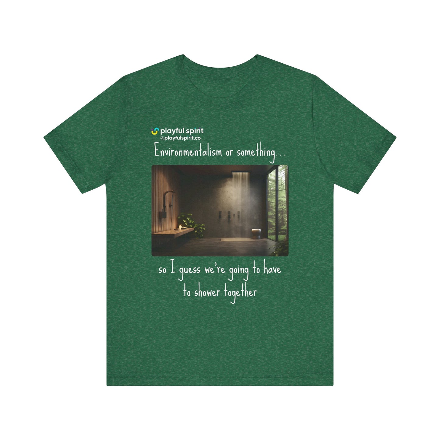 Environmentalism or something…so I guess we’re going to have to shower together | Shirt