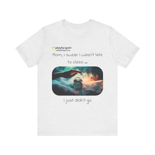 Mom, I swear I wasn’t late to class … I just didn’t go | Shirt