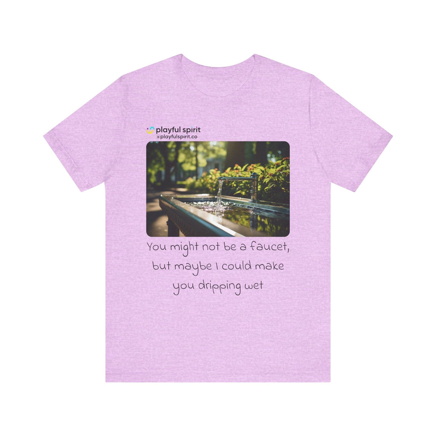 You might not be a faucet, but maybe I could make you dripping wet | Shirt