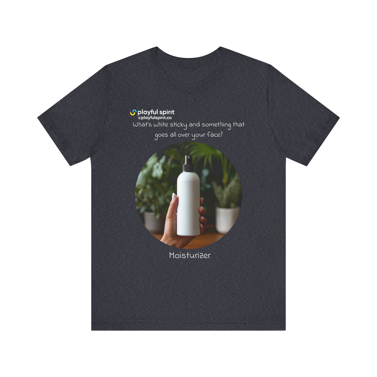 What’s white sticky and something that goes all over your face? Moisturizer | Shirt