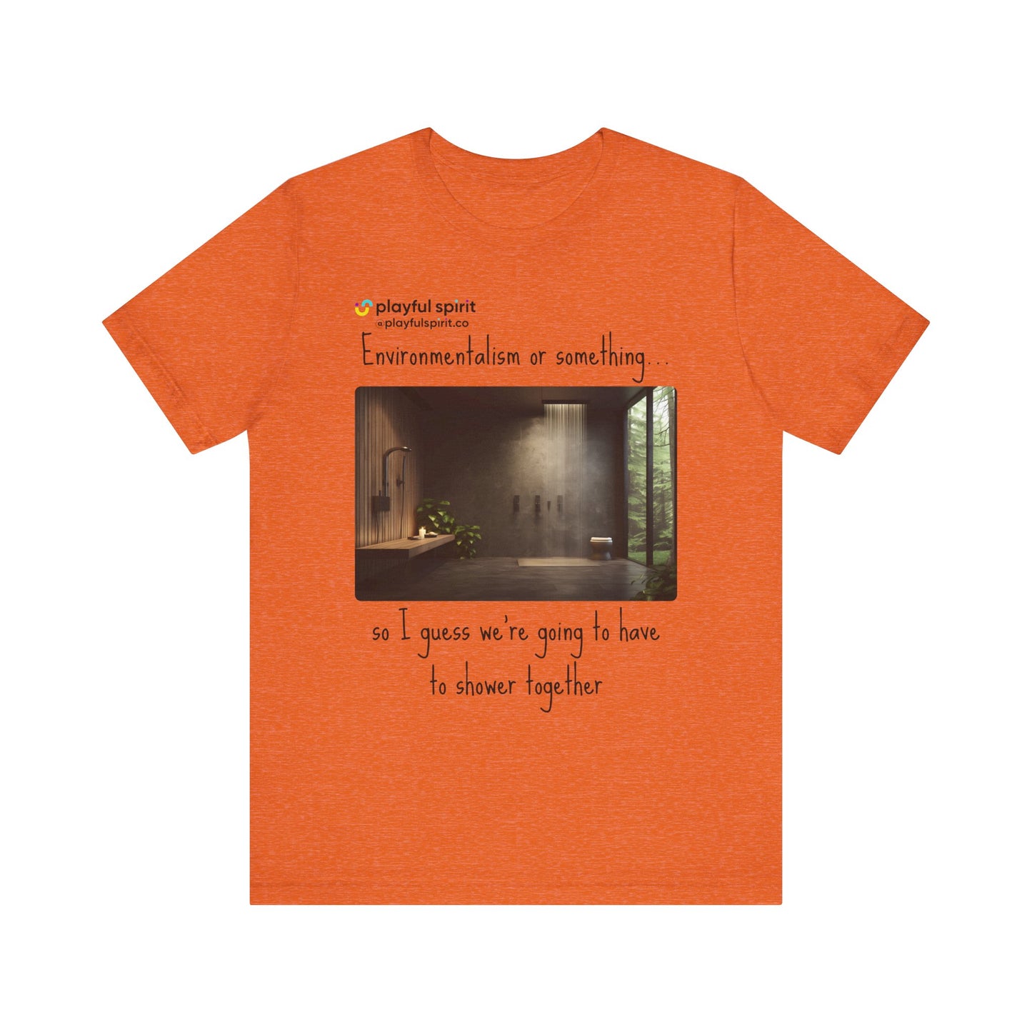 Environmentalism or something…so I guess we’re going to have to shower together | Shirt