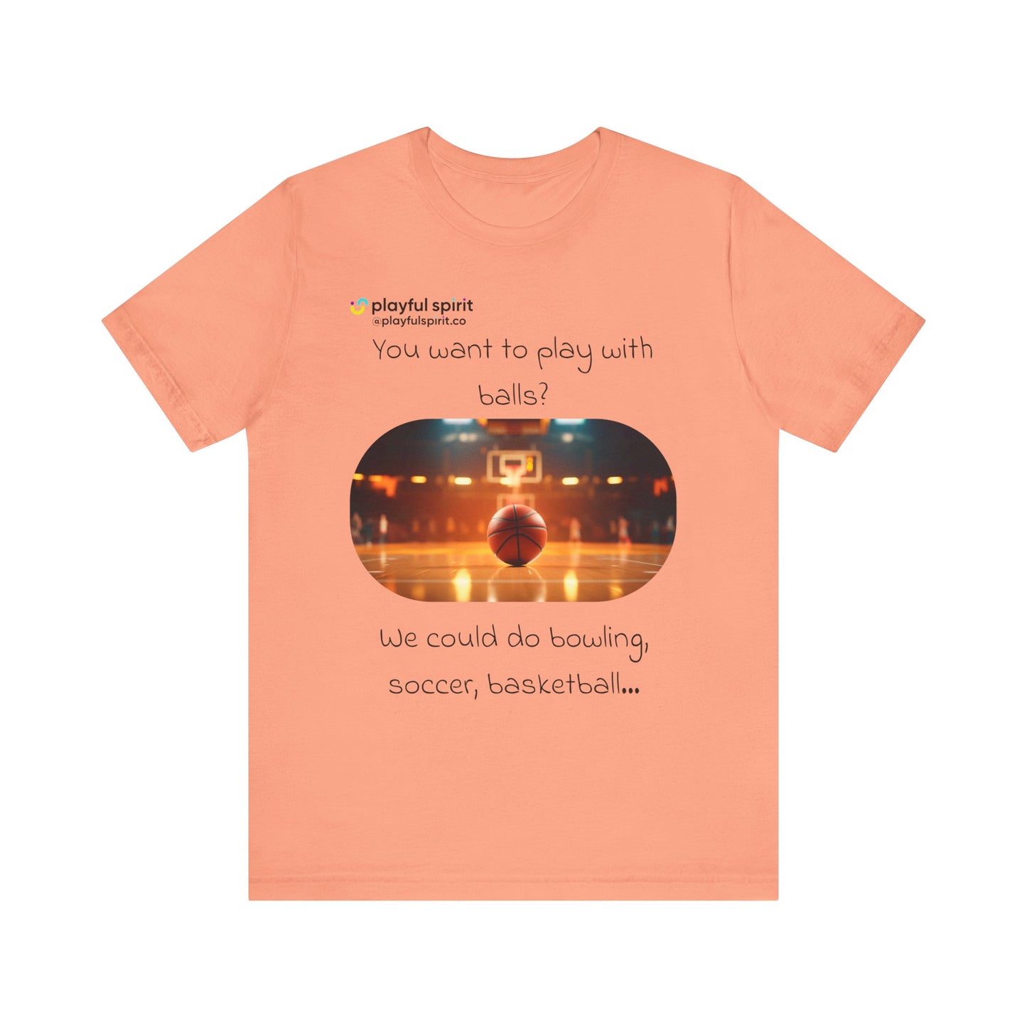 You want to play with balls? We could do bowling, soccer, basketball… | Shirt