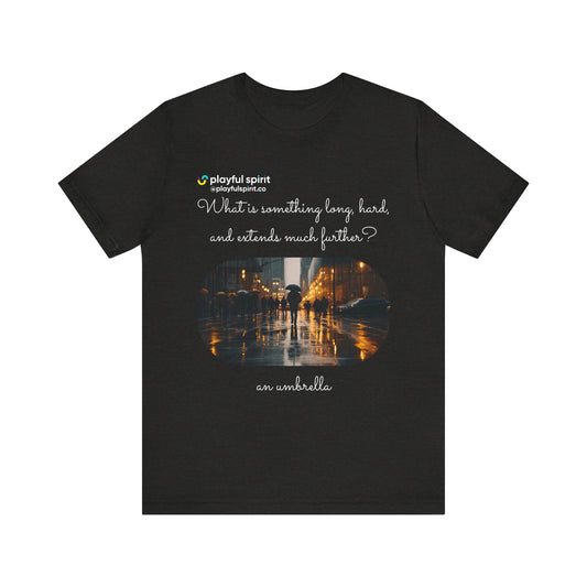 What is something long, hard, and extends much further? an umbrella | Shirt
