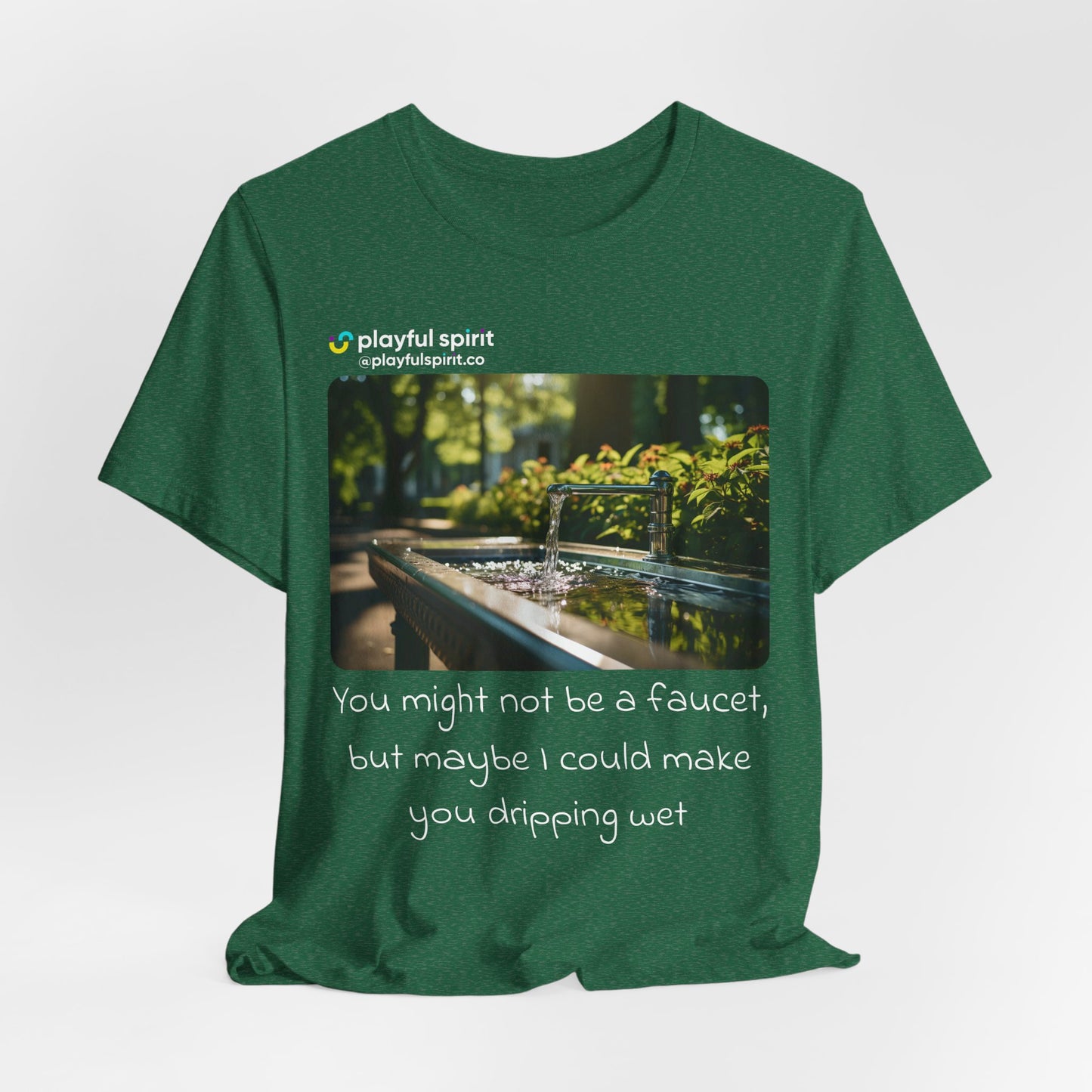You might not be a faucet, but maybe I could make you dripping wet | Shirt