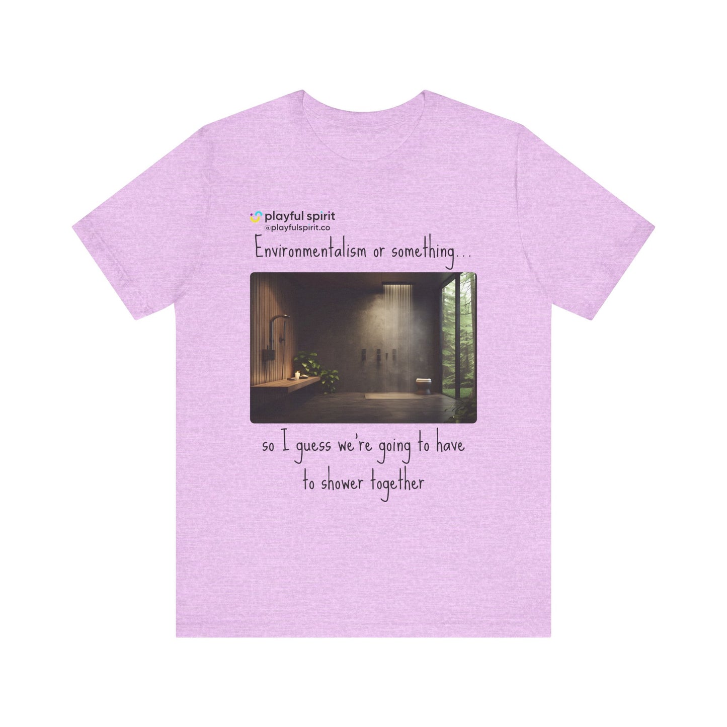 Environmentalism or something…so I guess we’re going to have to shower together | Shirt