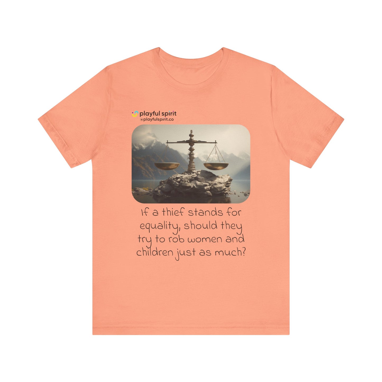 If a thief stands for equality, should they try to rob women and children just as much? | Shirt