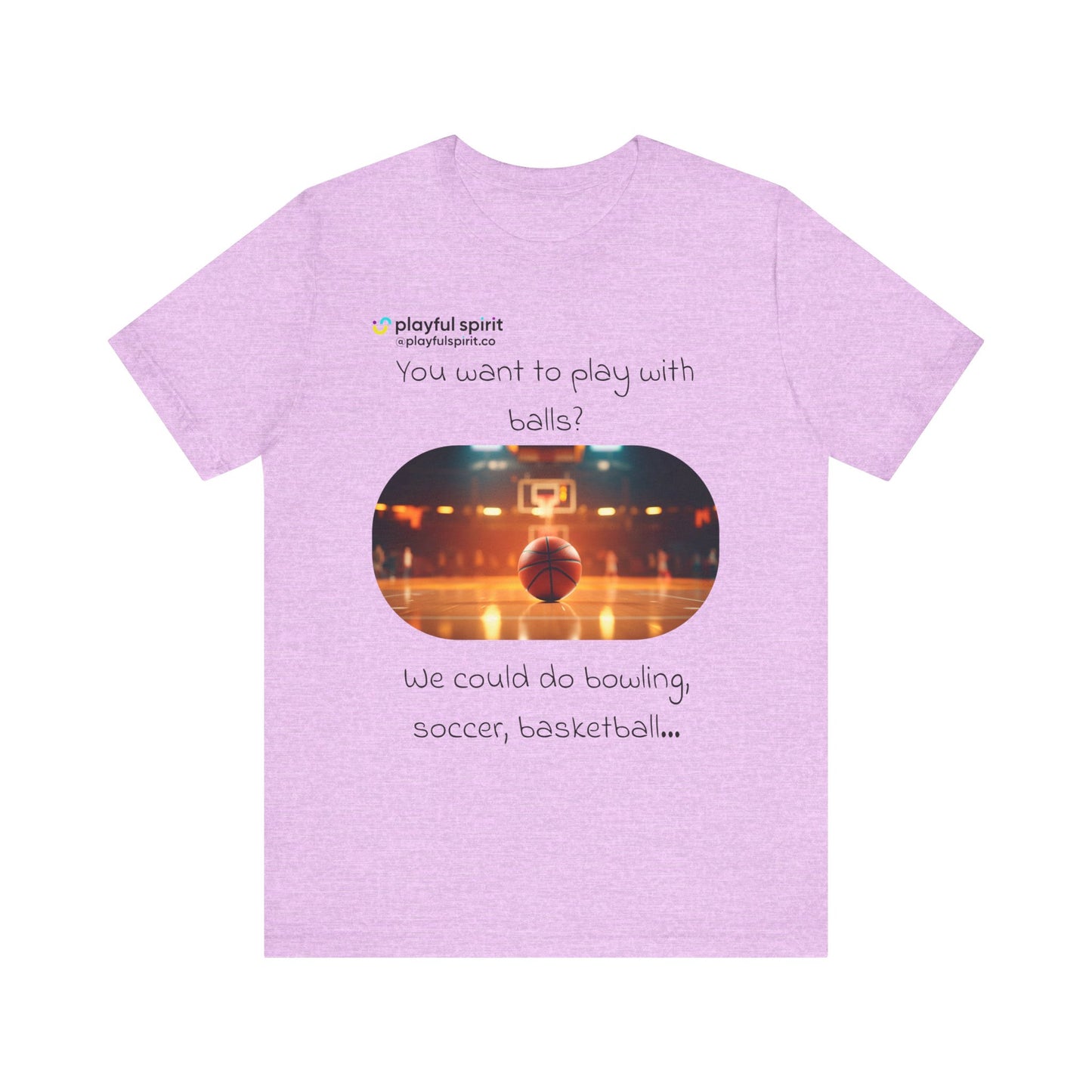 You want to play with balls? We could do bowling, soccer, basketball… | Shirt