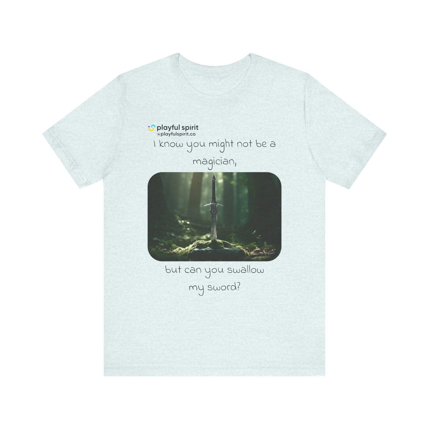 I know you might not be a magician, but can you swallow my sword? | Shirt