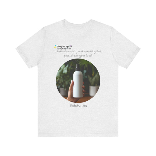 What’s white sticky and something that goes all over your face? Moisturizer | Shirt