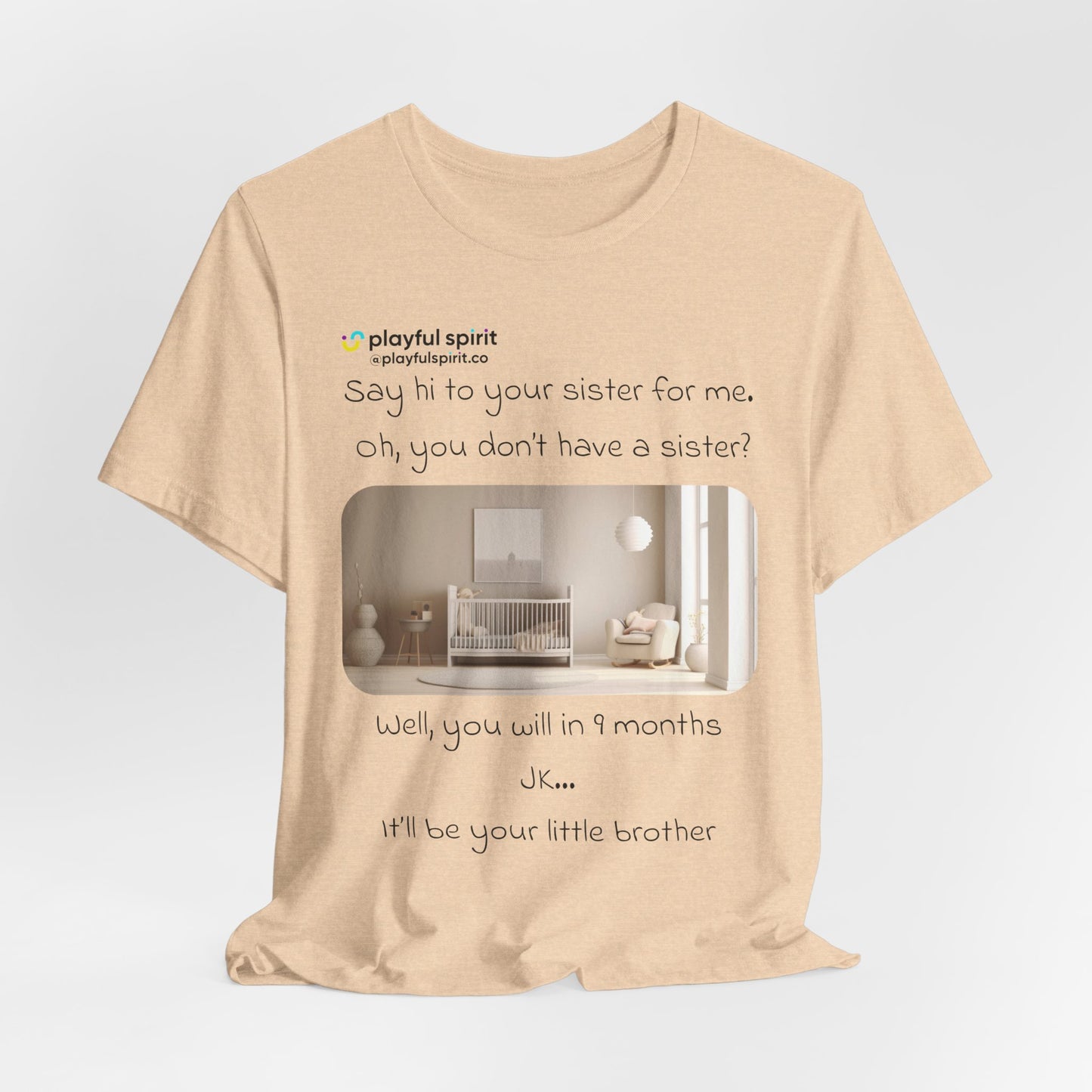 Say hi to your sister for me, oh you don’t have a sister? Well, you will in 9 months / JK … it’ll be your little brother | Shirt