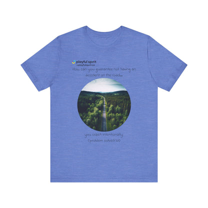 How can you guarantee not having an accident on the road… you crash intentionally (problem solved lol) | Shirt