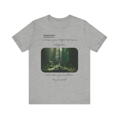 I know you might not be a magician, but can you swallow my sword? | Shirt