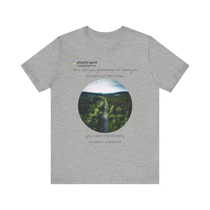 How can you guarantee not having an accident on the road… you crash intentionally (problem solved lol) | Shirt