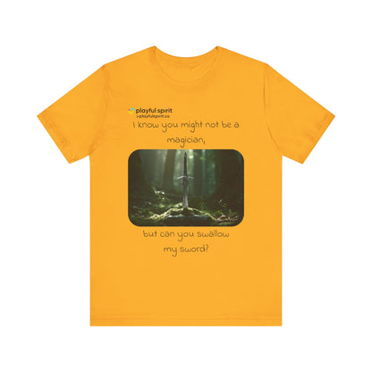 I know you might not be a magician, but can you swallow my sword? | Shirt