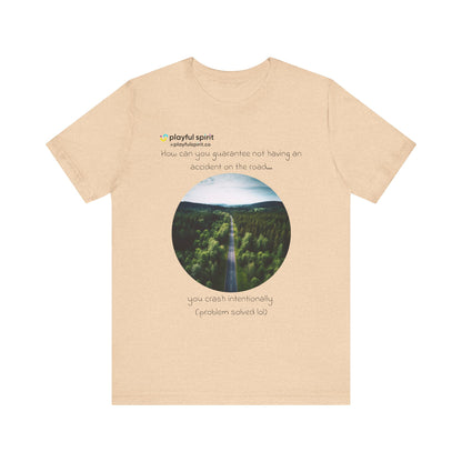 How can you guarantee not having an accident on the road… you crash intentionally (problem solved lol) | Shirt