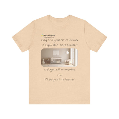 Say hi to your sister for me, oh you don’t have a sister? Well, you will in 9 months / JK … it’ll be your little brother | Shirt