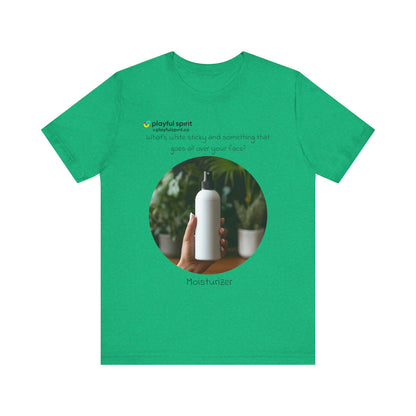 What’s white sticky and something that goes all over your face? Moisturizer | Shirt