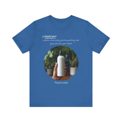 What’s white sticky and something that goes all over your face? Moisturizer | Shirt