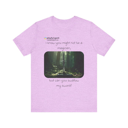 I know you might not be a magician, but can you swallow my sword? | Shirt