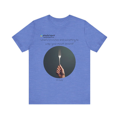 What’s 4-8 inches and something to wrap your mouth around? A fork | Shirt