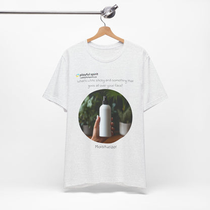 What’s white sticky and something that goes all over your face? Moisturizer | Shirt