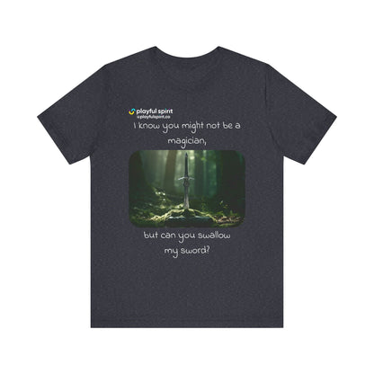 I know you might not be a magician, but can you swallow my sword? | Shirt